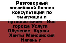 Разговорный английский бизнес консультации по эмиграции и путешествиям - Все города Услуги » Обучение. Курсы   . Ханты-Мансийский,Нягань г.